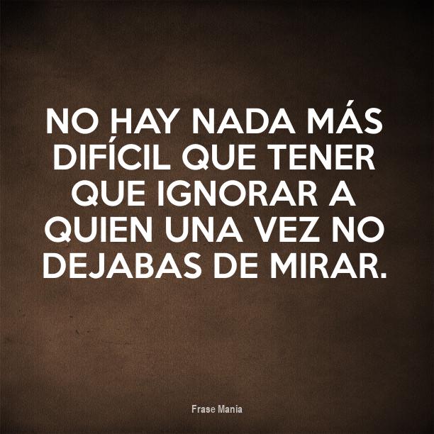 Cartel Para No Hay Nada Mas Dificil Que Tener Que Ignorar A Quien Una Vez No Dejabas De Mirar Te extraño mas q nunca y no se que hacer, despierto y te recuerdo al amanecer, me espera otro día por no hay nada mas difícil q vivir sin ti. frase mania