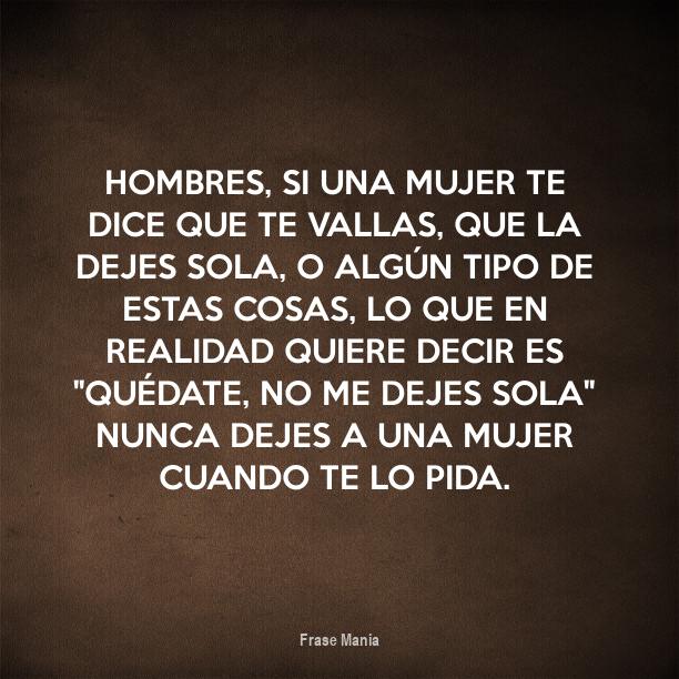 Cartel Para Hombres Si Una Mujer Te Dice Que Te Vallas Que La Dejes Sola O Algun Tipo De Estas Cosas Lo Que En Realidad Quiere Decir Es Quedate No Me Dejes