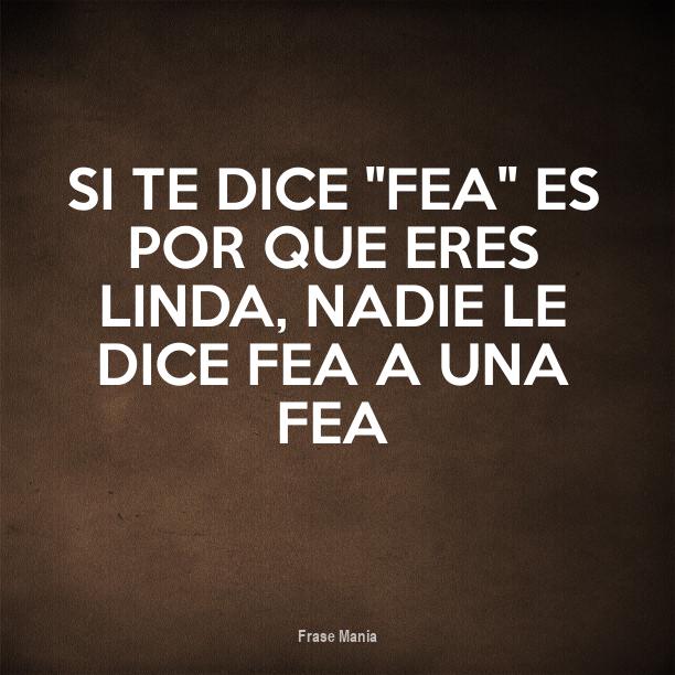 Cartel Para Si Te Dice Fea Es Por Que Eres Linda Nadie Le Dice Fea A Una Fea 