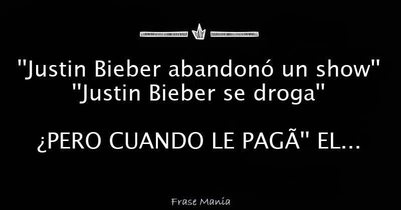 ''Justin Bieber abandonó un show'' ''Justin Bieber se droga'' ¿PERO