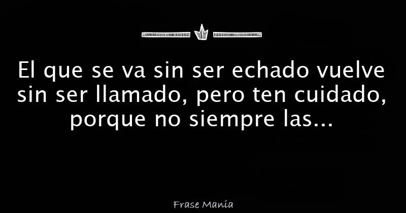 Quien Se Va Sin Ser Echado Vuelve Sin Ser Llamado