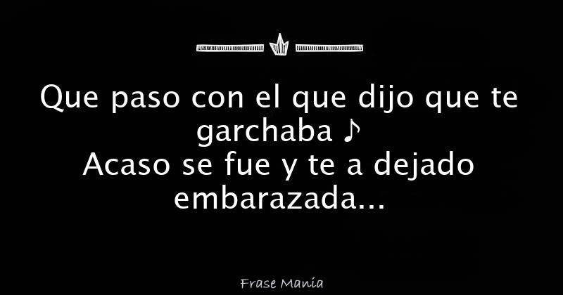 Que Paso Con El Que Dijo Que Te Garchaba ♪ Acaso Se Fue Y Te A Dejado