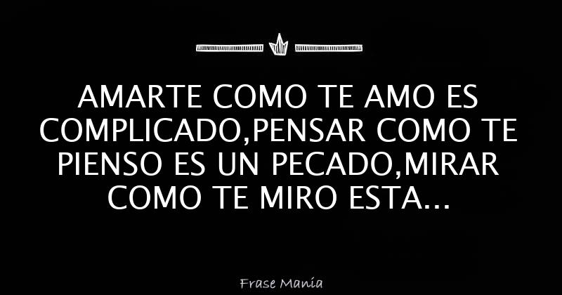 AMARTE COMO TE AMO ES COMPLICADO,PENSAR COMO TE PIENSO ES UN PECADO