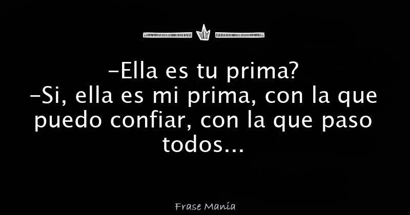 Ella Es Tu Prima Si Ella Es Mi Prima Con La Que Puedo Confiar Con La Que Paso Todos Esos 