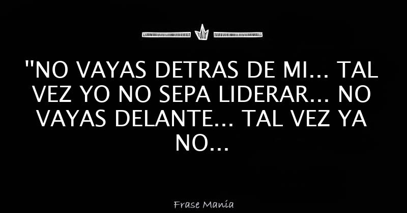 NO VAYAS DETRAS DE MI TAL VEZ YO NO SEPA LIDERAR NO VAYAS