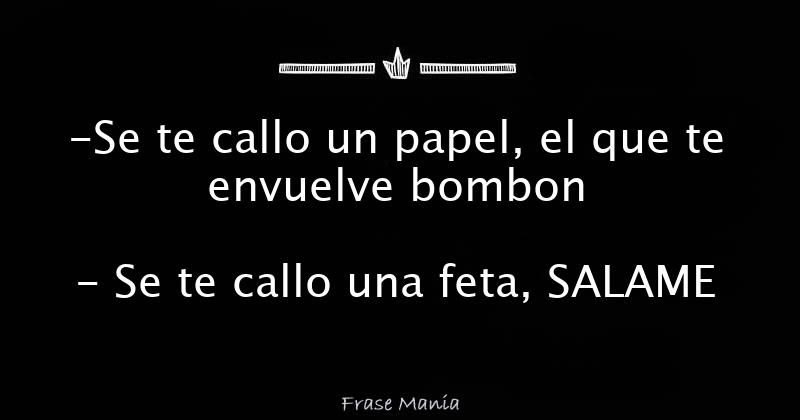 -Se te callo un papel, el que te envuelve bombon - Se te callo una feta