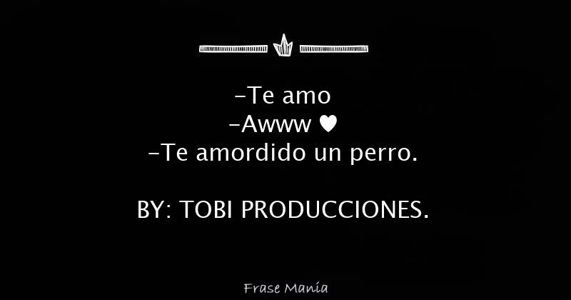-Te amo -Awww ♥ -Te amordido un perro. BY: TOBI PRODUCCIONES.