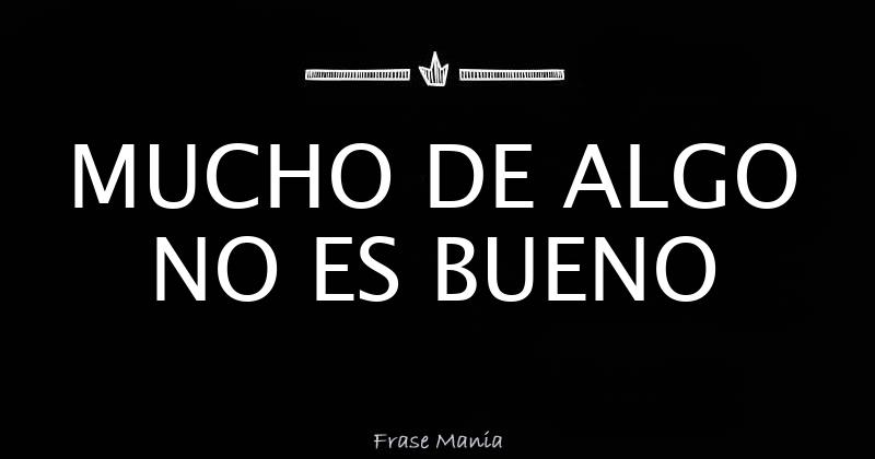 MUCHO DE ALGO NO ES BUENO