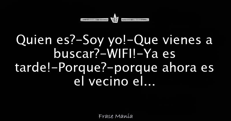 Quien Es Soy Yo Que Vienes A Buscar WIFI Ya Es Tarde Porque 