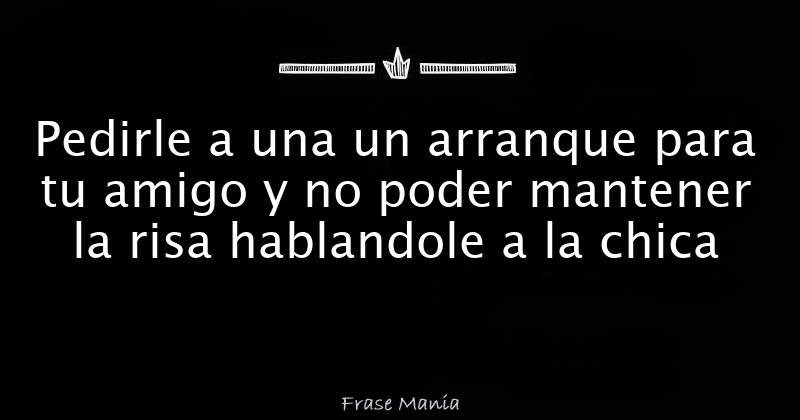 pedirle-a-una-un-arranque-para-tu-amigo-y-no-poder-mantener-la-risa