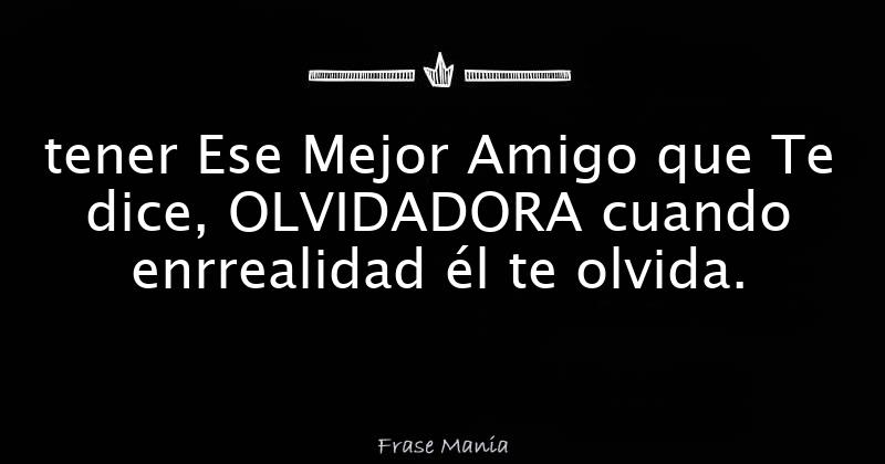 Tener Ese Mejor Amigo Que Te Dice Olvidadora Cuando Enrrealidad él Te Olvida