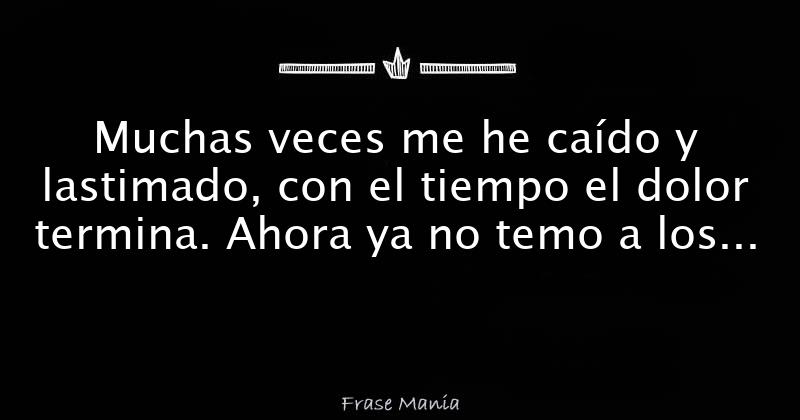 Muchas Veces Me He Ca Do Y Lastimado Con El Tiempo El Dolor Termina Ahora Ya No Temo A Los