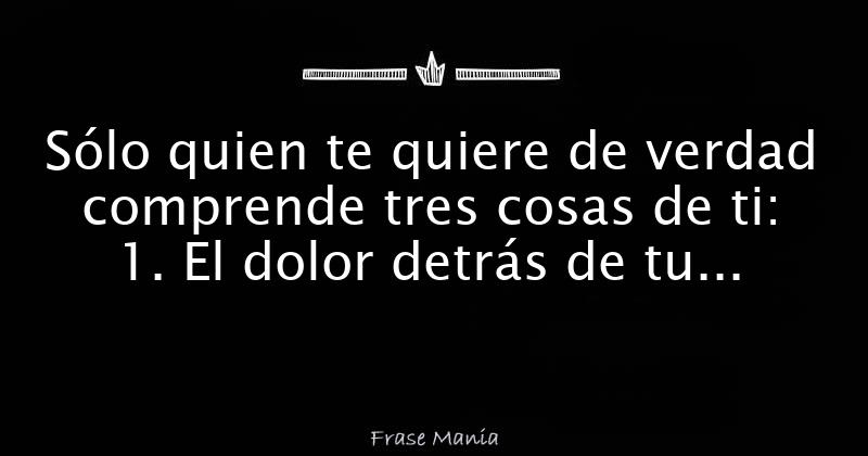 Sólo quien te quiere de verdad comprende tres cosas de ti 1 El dolor