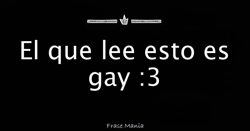 El Que Lee Esto Es Gay :3