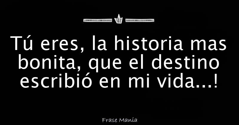 Tú eres la historia mas bonita que el destino escribió en mi vida