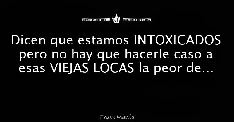 Dicen Que Estamos Intoxicados Pero No Hay Que Hacerle Caso A Esas