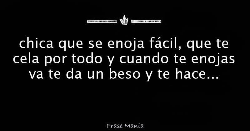 Chica Que Se Enoja Fácil Que Te Cela Por Todo Y Cuando Te Enojas Va Te Da Un Beso Y Te Hace 1721