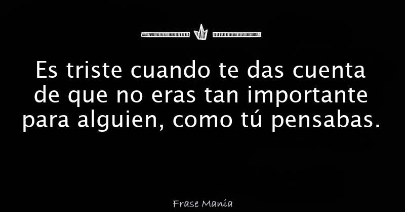 Resultado de imagen para Es triste cuando te das cuenta de que no eres tan importante para alguien como creías que eras.