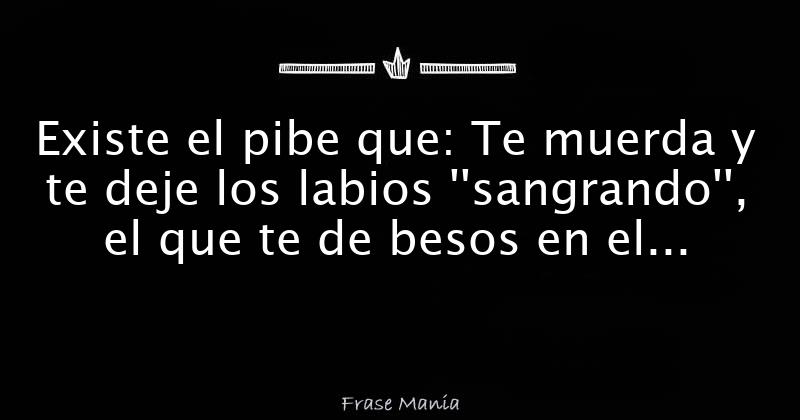 Existe El Pibe Que: Te Muerda Y Te Deje Los Labios ''sangrando'', El ...