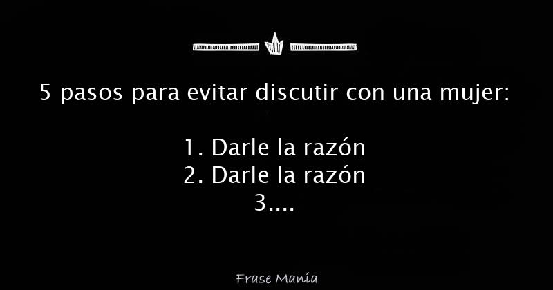 5 pasos para evitar discutir con una mujer 1 Darle la razón 2 Darle