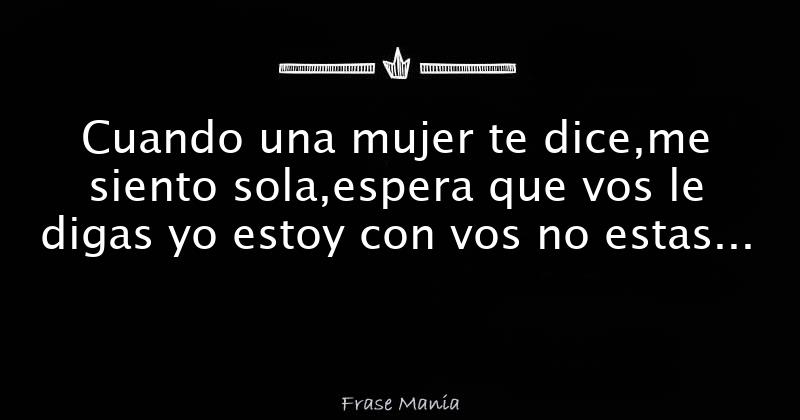 Cuando Una Mujer Te Dice Me Siento Sola Espera Que Vos Le Digas Yo Estoy Con Vos No Estas Sola