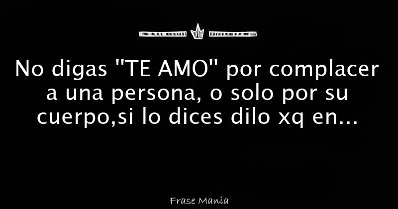 No digas ''TE AMO'' por complacer a una persona, o solo por su cuerpo