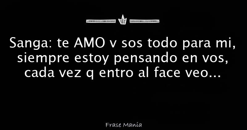 Sanga: te AMO v sos todo para mi, siempre estoy pensando en vos, cada ...
