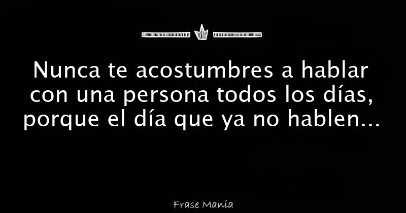 No Te Acostumbres A Hablar Con Alguien Todos Los Dias