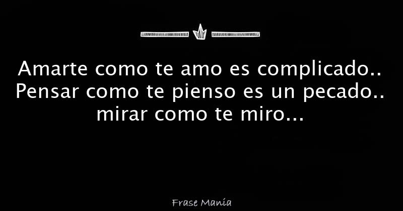 Amarte como te amo es complicado.. Pensar como te pienso es un pecado