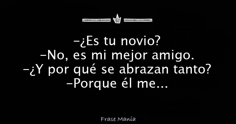 ¿es Tu Novio No Es Mi Mejor Amigo ¿y Por Qué Se Abrazan Tanto Porque él Me Da Losemk 8116