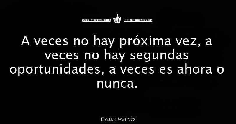 A veces no hay próxima vez, a veces no hay segundas oportunidades, a