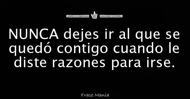 Nunca Dejes Ir Al Que Se Qued Contigo Cuando Le Diste Razones Para Irse