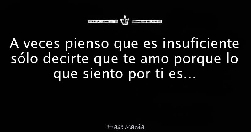 A Veces Pienso Que Es Insuficiente S Lo Decirte Que Te Amo Porque Lo