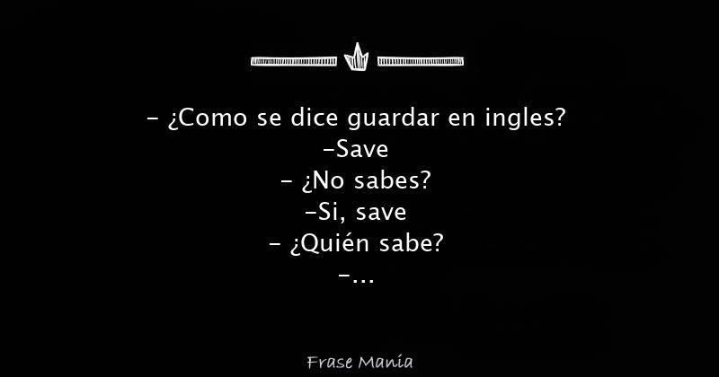 Como se dice guardar en ingles? -Save - ¿No sabes? -Si, save - ¿Quién