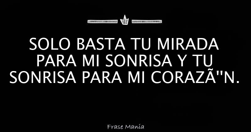 Solo Basta Tu Mirada Para Mi Sonrisa Y Tu Sonrisa Para Mi Coraz N