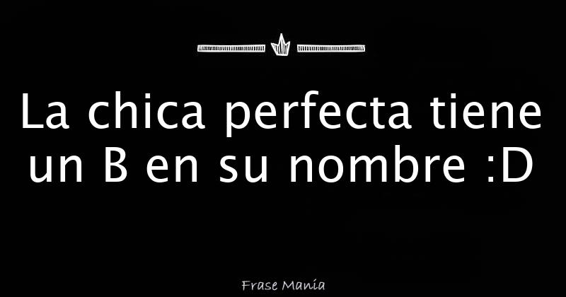 La Chica Perfecta Tiene Un B En Su Nombre :D