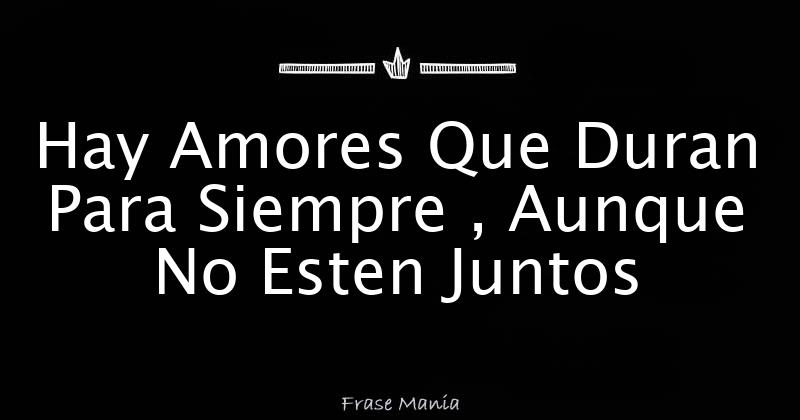 Hay Amores Que Duran Para Siempre , Aunque No Esten Juntos
