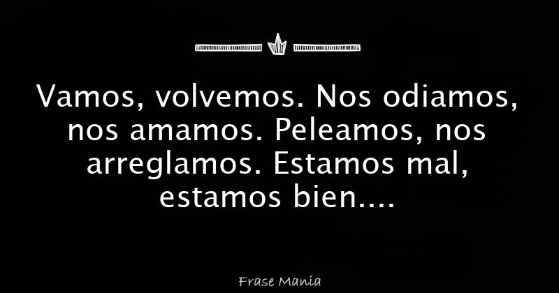 Vamos, volvemos. Nos odiamos, nos amamos. Peleamos, nos arreglamos