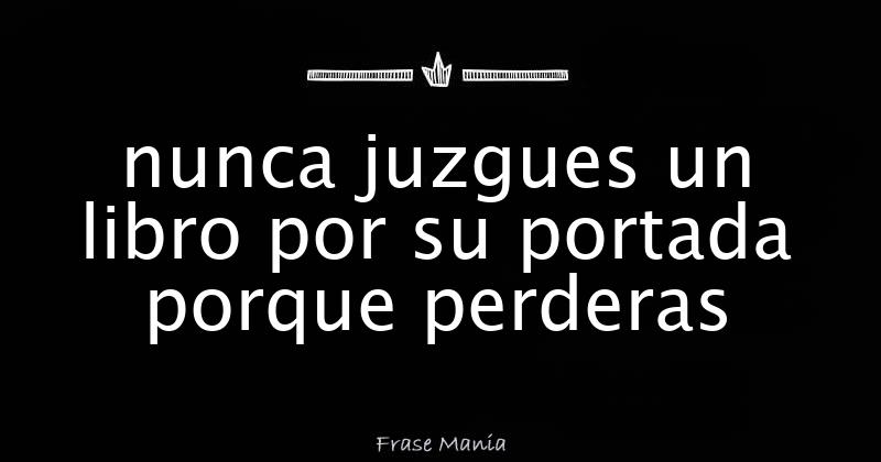 nunca juzgues un libro por su portada porque perderas