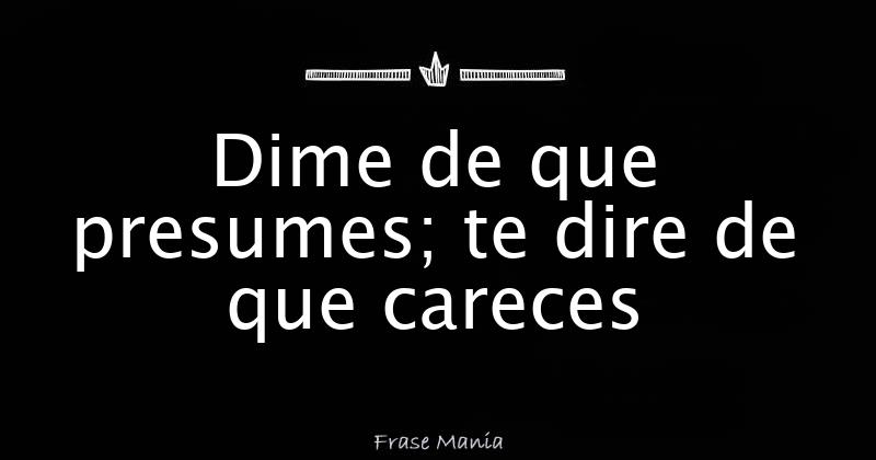 Dime De Que Presumes Te Dire De Que Careces