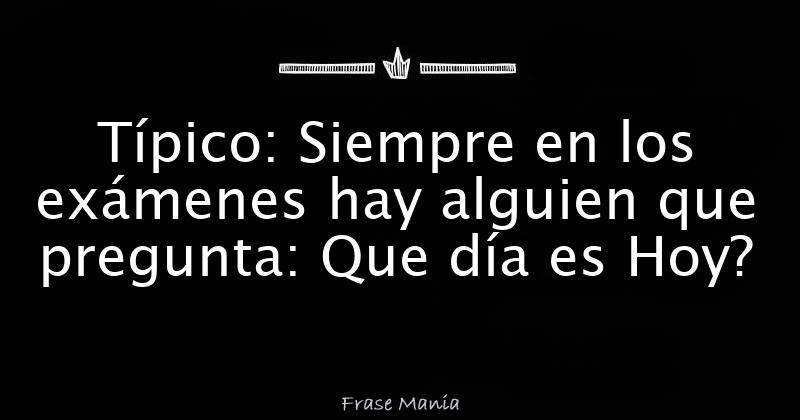 t-pico-siempre-en-los-ex-menes-hay-alguien-que-pregunta-que-d-a-es-hoy