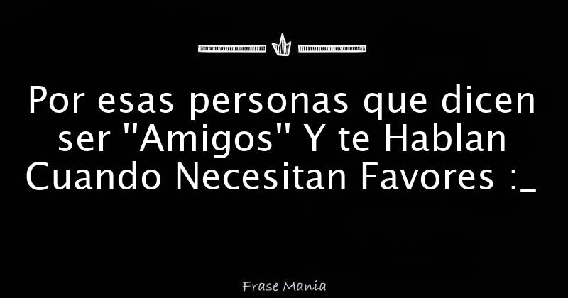 Solo Te Hablan Cuando Necesitan Algo frasemania.com.ar