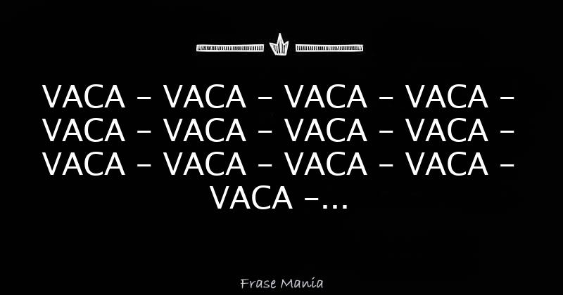 VACA - VACA - VACA - VACA - VACA - VACA - VACA - VACA - VACA - VACA
