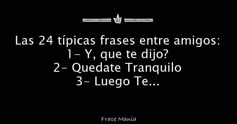 Las 24 Típicas Frases Entre Amigos 1 Y Que Te Dijo 2 Quedate