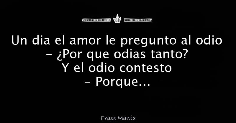 El Amor Le Dijo Al Odio Porque Me Odias Tanto