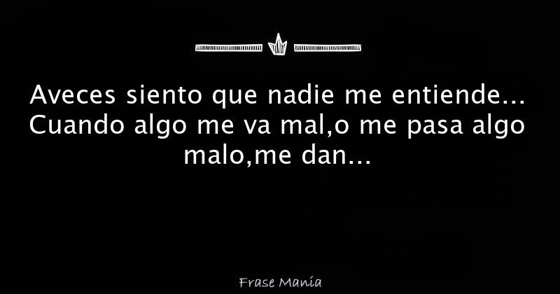 Aveces siento que nadie me entiende... Cuando algo me va mal,o me pasa