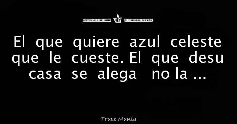 El Que Quiere Azul Celeste Que Le Cueste