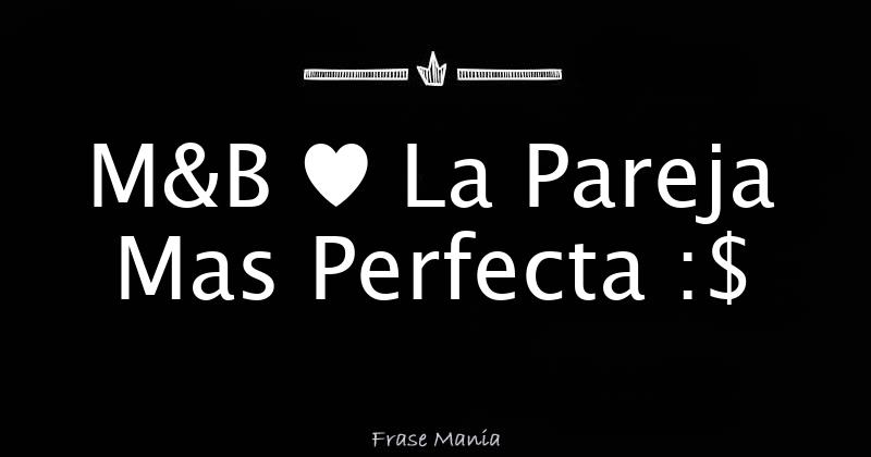 M&B ♥ La Pareja Mas Perfecta