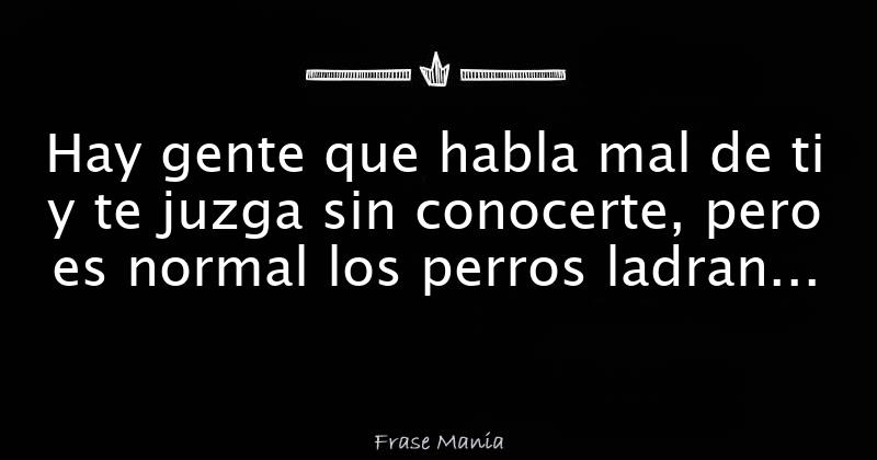 Hay gente que habla mal de ti y te juzga sin conocerte, pero es normal