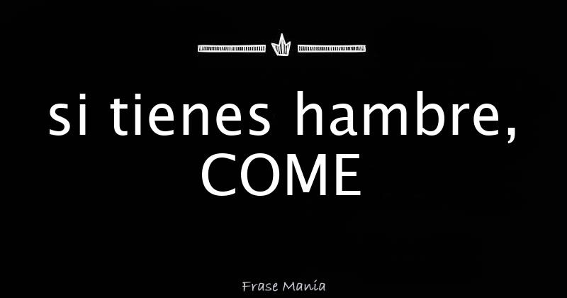 Si Tienes Hambre Come